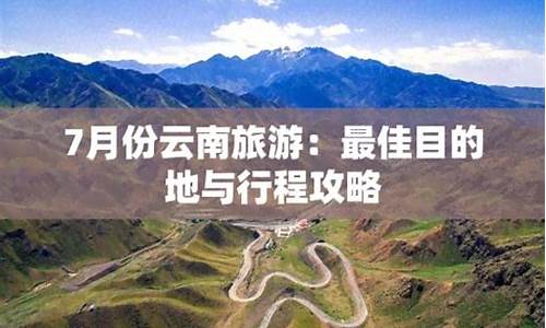 云南7月份旅游攻略路线_云南7月份旅游攻略路线图